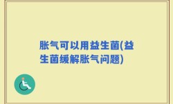 胀气可以用益生菌(益生菌缓解胀气问题)