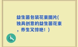 益生菌包装花束图片(独具创意的益生菌花束，养生又惊艳！)
