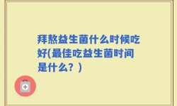 拜熬益生菌什么时候吃好(最佳吃益生菌时间是什么？)