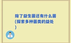 除了益生菌还有什么菌(探索多种菌类的益处)