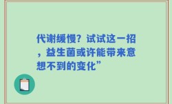代谢缓慢？试试这一招，益生菌或许能带来意想不到的变化”