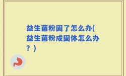 益生菌粉固了怎么办(益生菌粉成固体怎么办？)