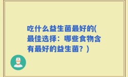 吃什么益生菌最好的(最佳选择：哪些食物含有最好的益生菌？)