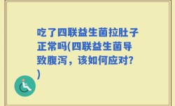 吃了四联益生菌拉肚子正常吗(四联益生菌导致腹泻，该如何应对？)