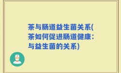 茶与肠道益生菌关系(茶如何促进肠道健康：与益生菌的关系)