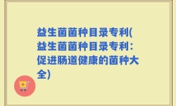 益生菌菌种目录专利(益生菌菌种目录专利：促进肠道健康的菌种大全)