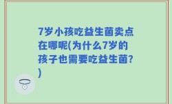 7岁小孩吃益生菌卖点在哪呢(为什么7岁的孩子也需要吃益生菌？)
