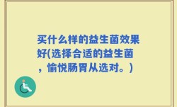买什么样的益生菌效果好(选择合适的益生菌，愉悦肠胃从选对。)
