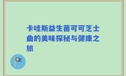 卡哇斯益生菌可可芝士曲的美味探秘与健康之旅