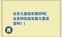 北京儿童益生菌好吗(北京购买益生菌儿童适宜吗？)