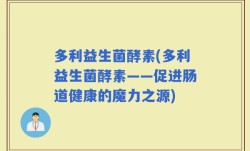 多利益生菌酵素(多利益生菌酵素——促进肠道健康的魔力之源)