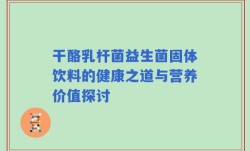 干酪乳杆菌益生菌固体饮料的健康之道与营养价值探讨