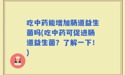 吃中药能增加肠道益生菌吗(吃中药可促进肠道益生菌？了解一下！)