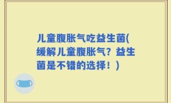 儿童腹胀气吃益生菌(缓解儿童腹胀气？益生菌是不错的选择！)