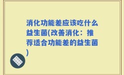 消化功能差应该吃什么益生菌(改善消化：推荐适合功能差的益生菌)