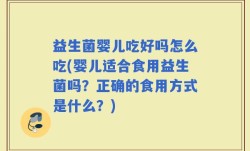 益生菌婴儿吃好吗怎么吃(婴儿适合食用益生菌吗？正确的食用方式是什么？)