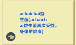 achaichai益生菌(achaichai益生菌再次受益，身体更健康)