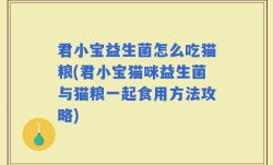 君小宝益生菌怎么吃猫粮(君小宝猫咪益生菌与猫粮一起食用方法攻略)
