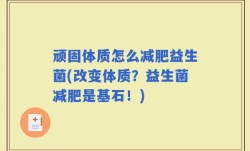顽固体质怎么减肥益生菌(改变体质？益生菌减肥是基石！)