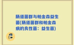 肠道菌群与帕金森益生菌(肠道菌群和帕金森病的良性菌：益生菌)
