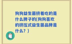 狗狗益生菌挤着吃的是什么牌子的(狗狗喜欢的挤压式益生菌品牌是什么？)