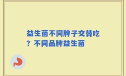 益生菌不同牌子交替吃？不同品牌益生菌