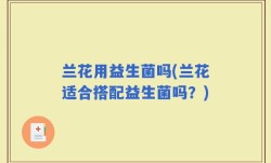 兰花用益生菌吗(兰花适合搭配益生菌吗？)