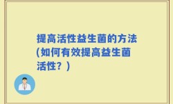 提高活性益生菌的方法(如何有效提高益生菌活性？)