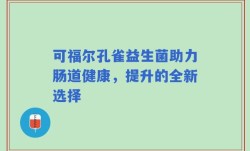 可福尔孔雀益生菌助力肠道健康，提升的全新选择
