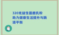 320克益生菌鹿乳粉助力健康生活提升与肠道平衡