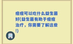 痘痘可以吃什么益生菌好(益生菌有助于痘痘治疗，你需要了解这些!)