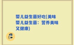 婴儿益生菌好吃(美味婴儿益生菌：营养美味又健康)