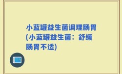 小蓝罐益生菌调理肠胃(小蓝罐益生菌：舒缓肠胃不适)