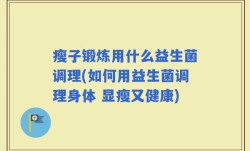 瘦子锻炼用什么益生菌调理(如何用益生菌调理身体 显瘦又健康)