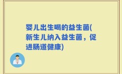 婴儿出生喝的益生菌(新生儿纳入益生菌，促进肠道健康)