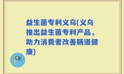益生菌专利义乌(义乌推出益生菌专利产品，助力消费者改善肠道健康)