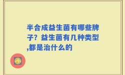 半合成益生菌有哪些牌子？益生菌有几种类型,都是治什么的