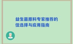 益生菌原料专家推荐的佳选择与应用指南
