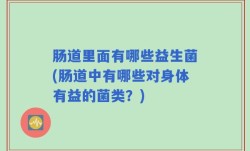 肠道里面有哪些益生菌(肠道中有哪些对身体有益的菌类？)