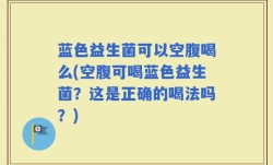 蓝色益生菌可以空腹喝么(空腹可喝蓝色益生菌？这是正确的喝法吗？)