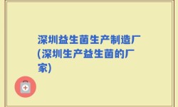 深圳益生菌生产制造厂(深圳生产益生菌的厂家)