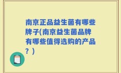 南京正品益生菌有哪些牌子(南京益生菌品牌有哪些值得选购的产品？)