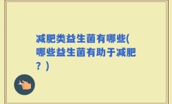 减肥类益生菌有哪些(哪些益生菌有助于减肥？)