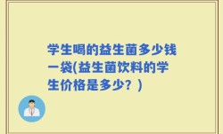 学生喝的益生菌多少钱一袋(益生菌饮料的学生价格是多少？)