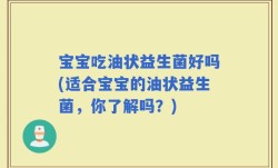 宝宝吃油状益生菌好吗(适合宝宝的油状益生菌，你了解吗？)