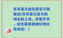 乐享喜元益生菌官方旗舰店(乐享喜元官方商城全新上线，优惠多多，益生菌等健康好物任你挑选！)