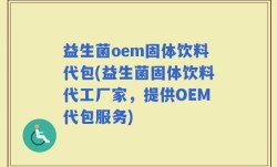 益生菌oem固体饮料代包(益生菌固体饮料代工厂家，提供OEM代包服务)