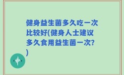 健身益生菌多久吃一次比较好(健身人士建议多久食用益生菌一次？)