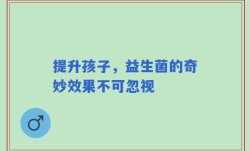 提升孩子，益生菌的奇妙效果不可忽视