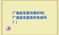 广谱益生菌效果好吗(广谱益生菌真的有益吗？)